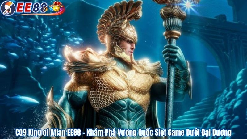 CQ9 King of Atlan EE88 – Khám Phá Vương Quốc Slot Game Dưới Đại Dương